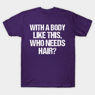 with a body like this who needs hair funny gym , funny sarcasm T-Shirt